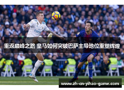 重返巅峰之路 皇马如何突破巴萨主导地位重塑辉煌