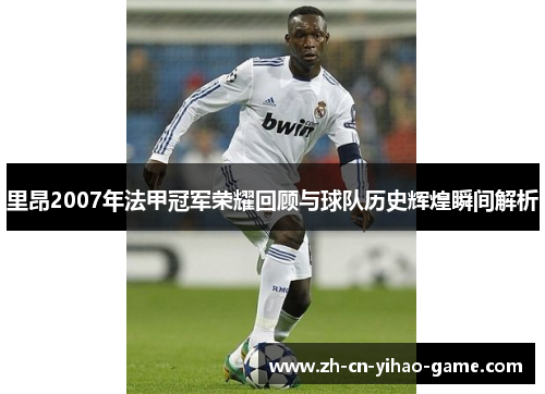 里昂2007年法甲冠军荣耀回顾与球队历史辉煌瞬间解析 里昂2007年法甲冠军荣耀回顾与球队历史辉煌瞬间解析