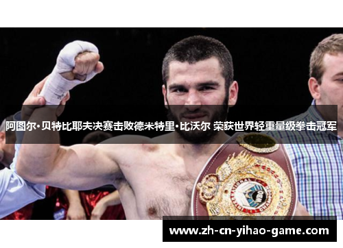 阿图尔·贝特比耶夫决赛击败德米特里·比沃尔 荣获世界轻重量级拳击冠军