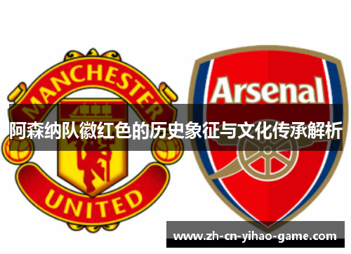 阿森纳队徽红色的历史象征与文化传承解析 阿森纳队徽红色的历史象征与文化传承解析