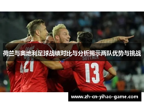 荷兰与奥地利足球战绩对比与分析揭示两队优势与挑战
