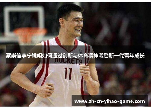 蔡崇信李宁姚明如何通过创新与体育精神激励新一代青年成长 蔡崇信李宁姚明如何通过创新与体育精神激励新一代青年成长