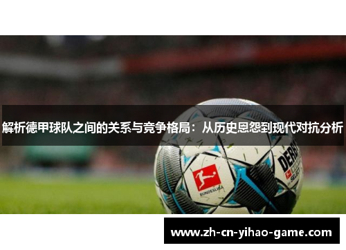解析德甲球队之间的关系与竞争格局：从历史恩怨到现代对抗分析