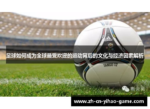 足球如何成为全球最受欢迎的运动背后的文化与经济因素解析